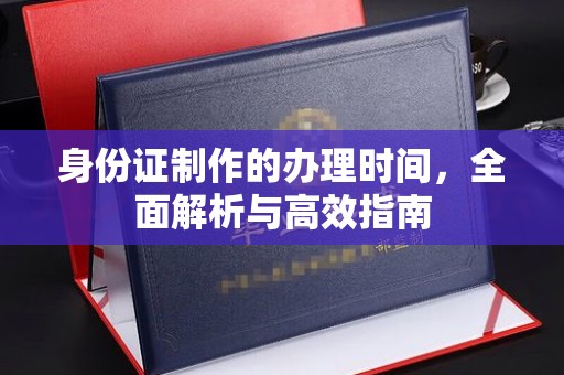 榆树身份证制作的办理时间，全面解析与高效指南